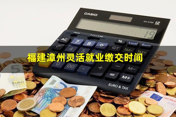 福建漳州灵活就业缴交时间