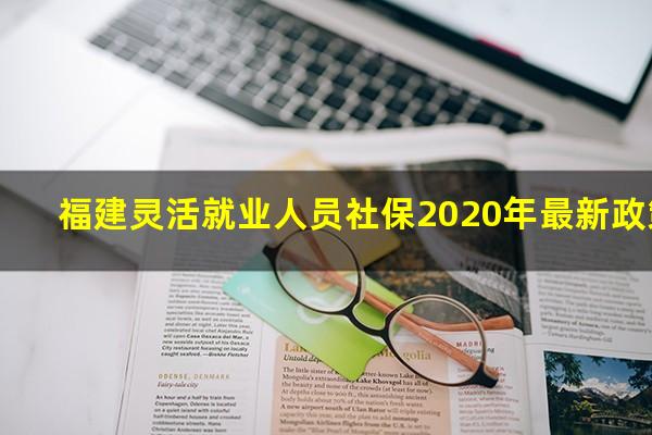 福建灵活就业人员社保2020年最新政策