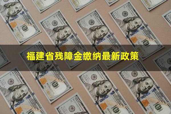 福建省残障金缴纳最新政策
