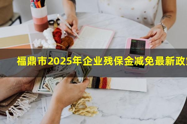 福鼎市2025年企业残保金减免最新政策