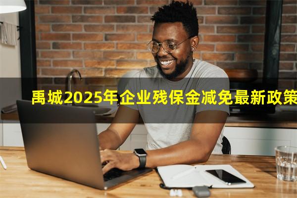 禹城2025年企业残保金减免最新政策