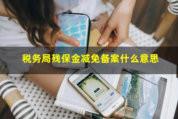 税务局残保金减免备案什么意思