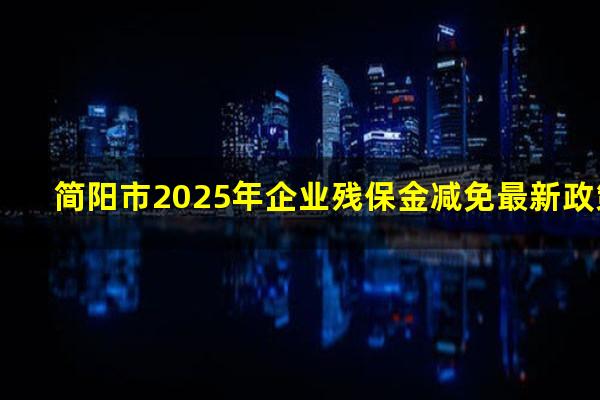简阳市2025年企业残保金减免最新政策
