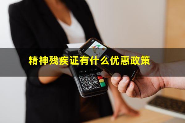精神残疾证有什么优惠政策