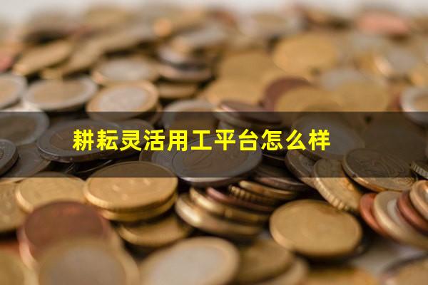 耕耘灵活用工平台怎么样
