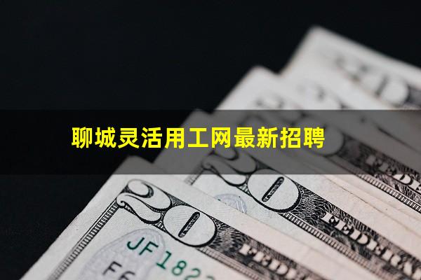 聊城灵活用工网最新招聘