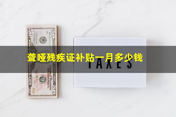 聋哑残疾证补贴一月多少钱