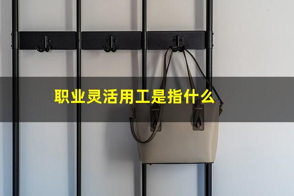 职业灵活用工是指什么