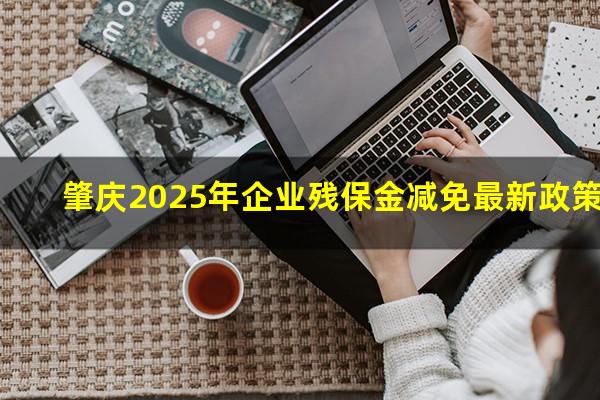肇庆2025年企业残保金减免最新政策