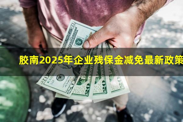 胶南2025年企业残保金减免最新政策