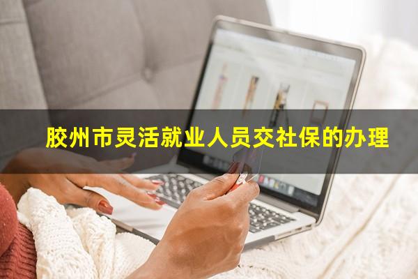 胶州市灵活就业人员交社保的办理