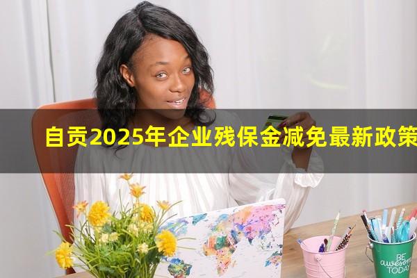 自贡2025年企业残保金减免最新政策