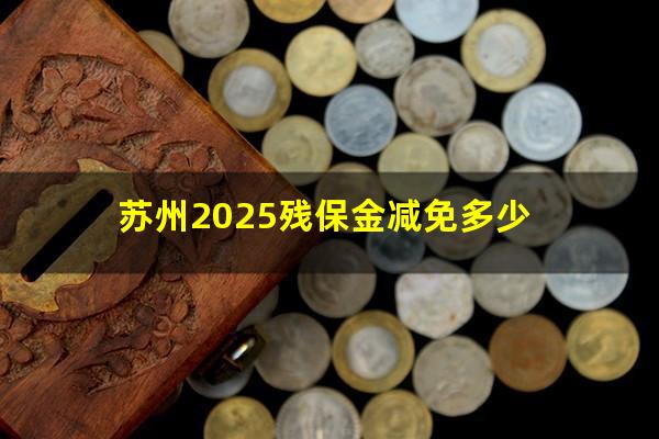 苏州2025残保金减免多少