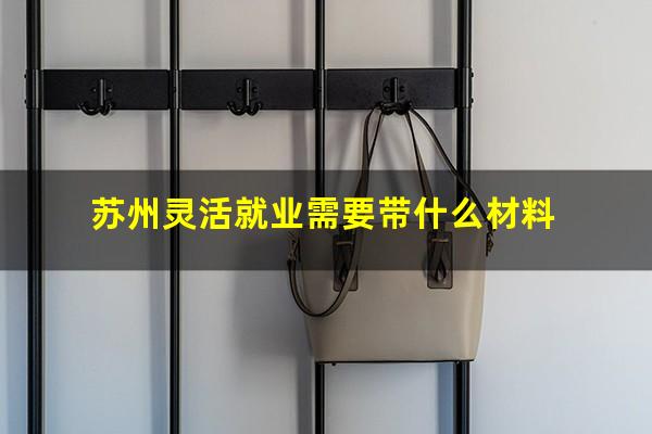 苏州灵活就业需要带什么材料
