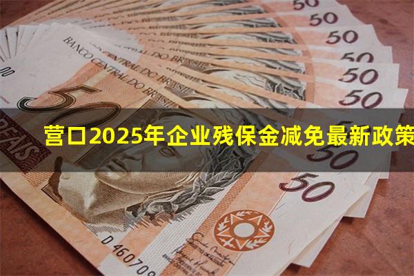 营口2025年企业残保金减免最新政策