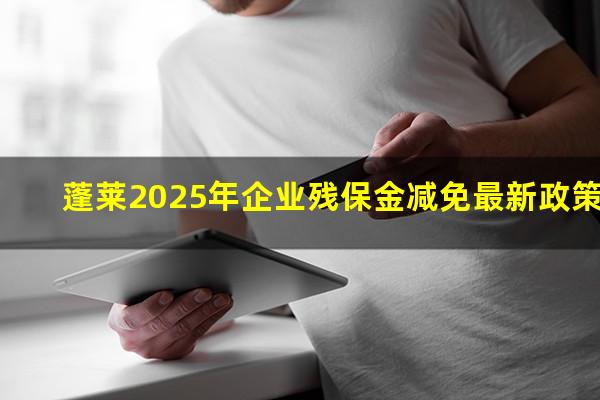 蓬莱2025年企业残保金减免最新政策