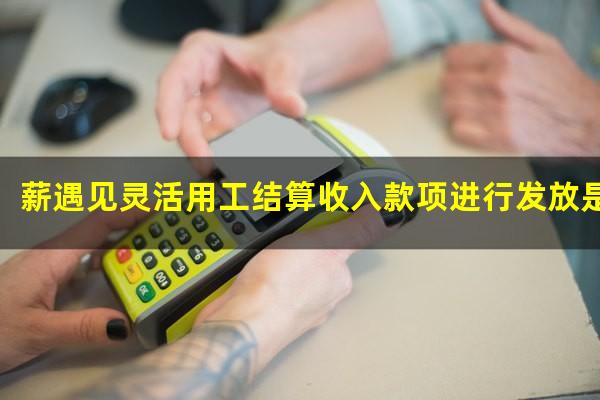 薪遇见灵活用工结算收入款项进行发放是什么意思