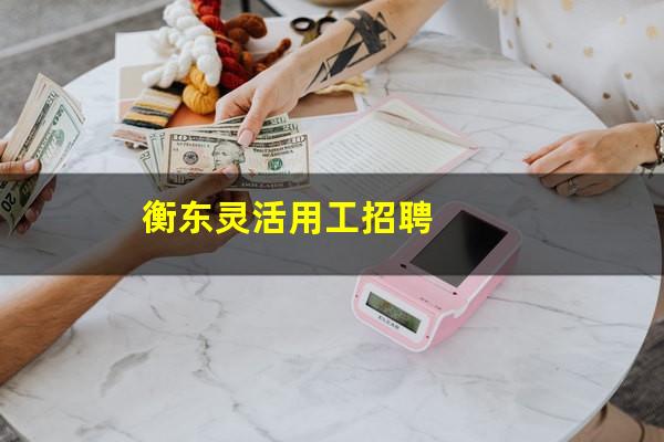 衡东灵活用工招聘
