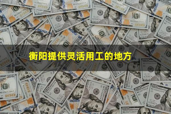 衡阳提供灵活用工的地方