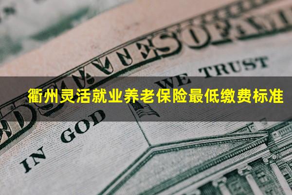 衢州灵活就业养老保险最低缴费标准