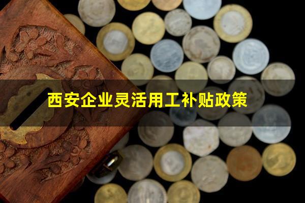 西安企业灵活用工补贴政策