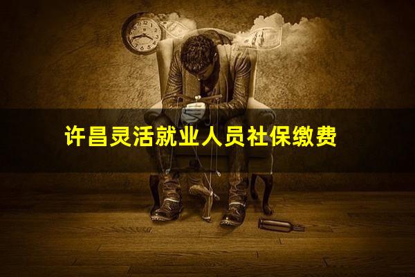 许昌灵活就业人员社保缴费