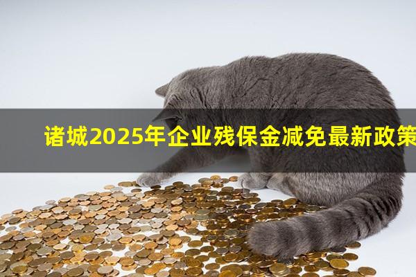 诸城2025年企业残保金减免最新政策