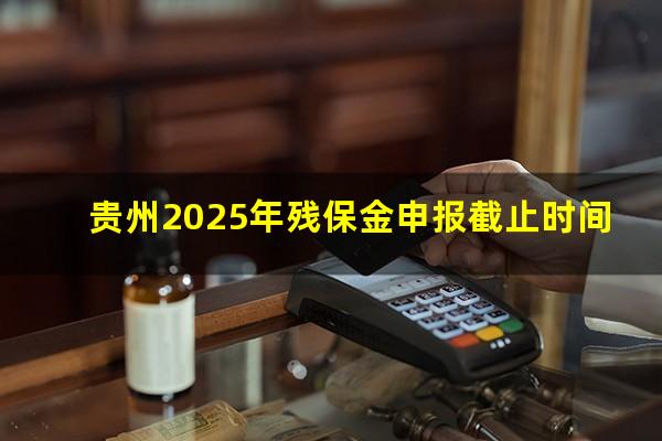 贵州2025年残保金申报截止时间
