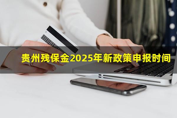 贵州残保金2025年新政策申报时间