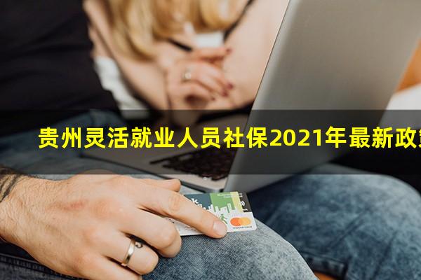 贵州灵活就业人员社保2021年最新政策