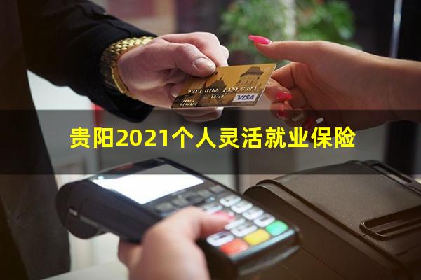 贵阳2021个人灵活就业保险
