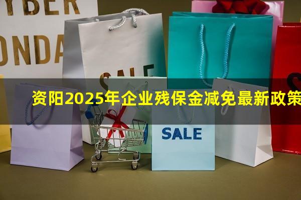 资阳2025年企业残保金减免最新政策