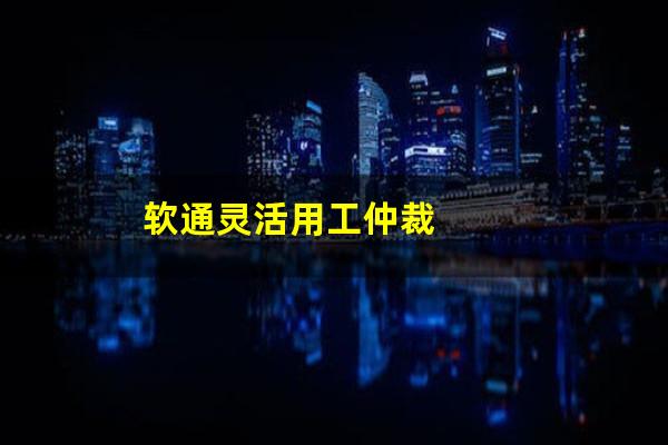软通灵活用工仲裁