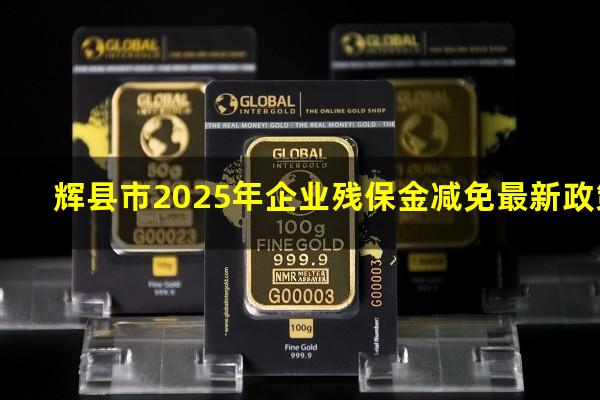 辉县市2025年企业残保金减免最新政策
