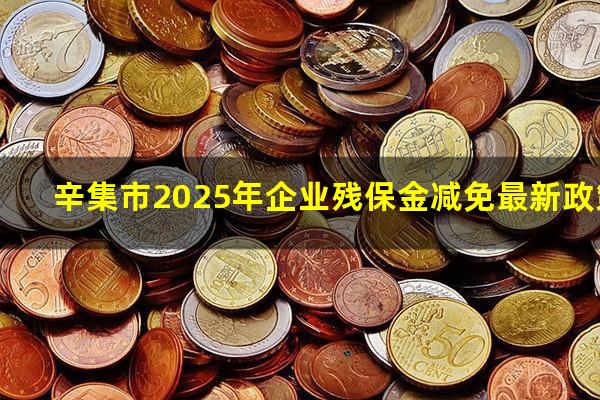 辛集市2025年企业残保金减免最新政策