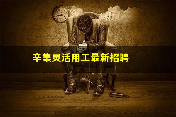 辛集灵活用工最新招聘