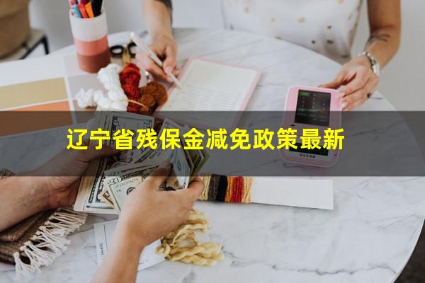辽宁省残保金减免政策最新