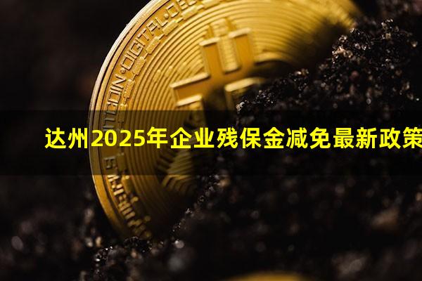 达州2025年企业残保金减免最新政策