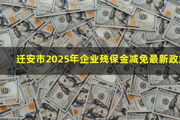 迁安市2025年企业残保金减免最新政策