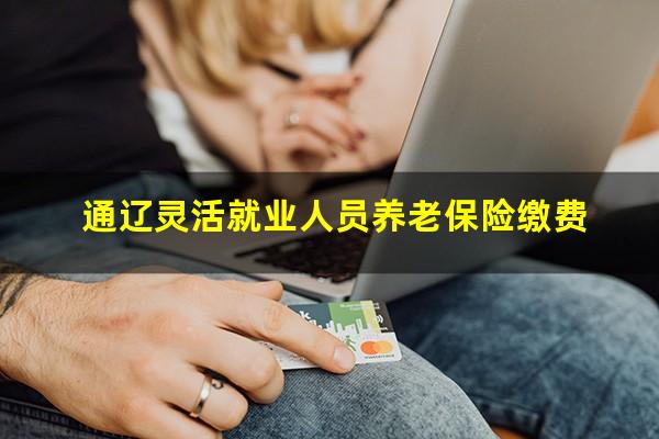 通辽灵活就业人员养老保险缴费