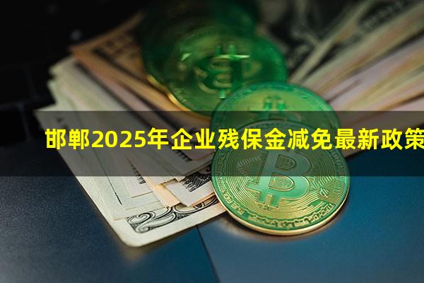 邯郸2025年企业残保金减免最新政策