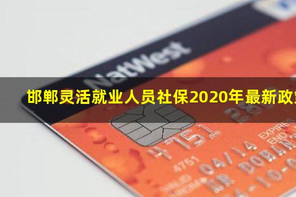 邯郸灵活就业人员社保2020年最新政策