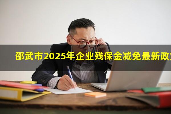 邵武市2025年企业残保金减免最新政策