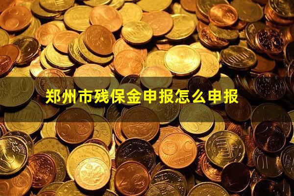 郑州市残保金申报怎么申报