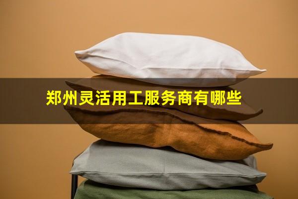 郑州灵活用工服务商有哪些