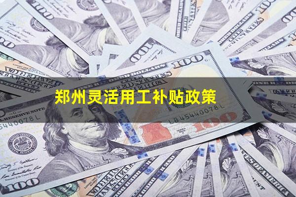 郑州灵活用工补贴政策