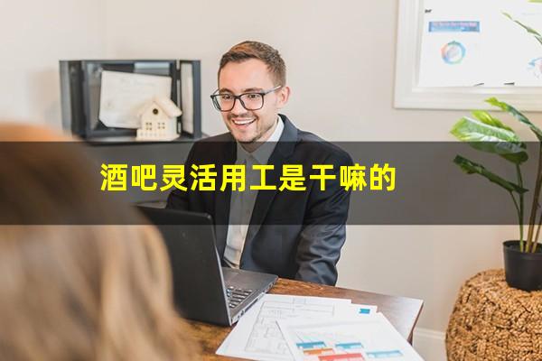 酒吧灵活用工是干嘛的