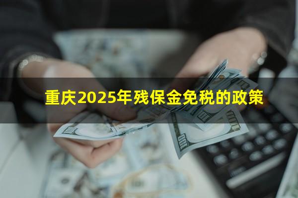 重庆2025年残保金免税的政策