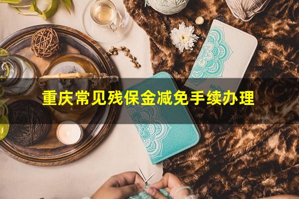 重庆常见残保金减免手续办理