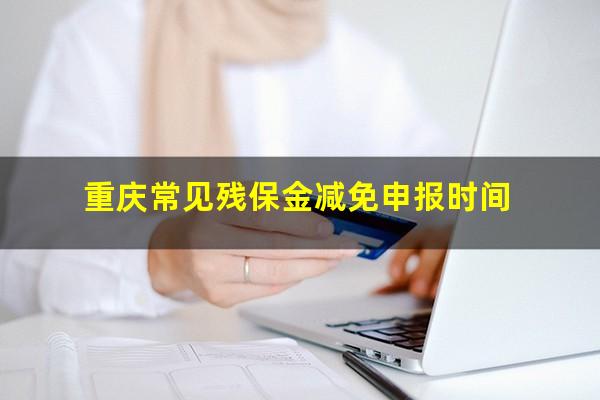 重庆常见残保金减免申报时间